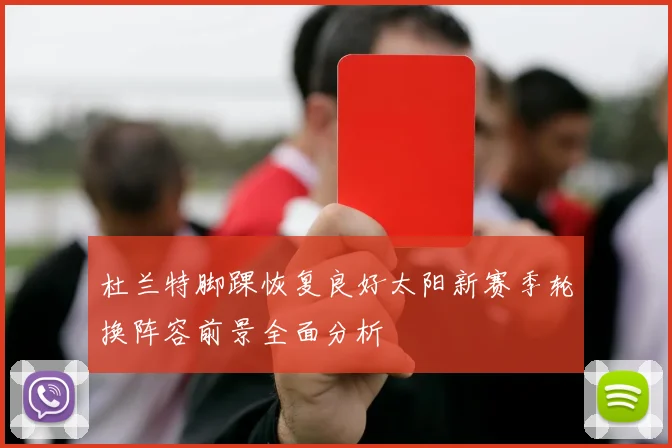 杜兰特脚踝恢复良好太阳新赛季轮换阵容前景全面分析