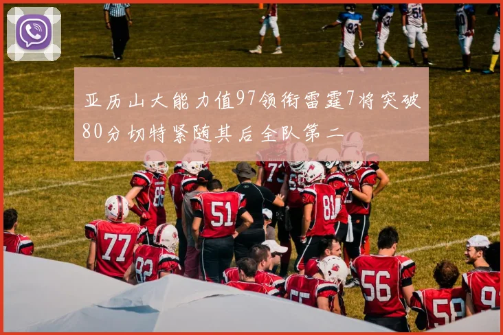 亚历山大能力值97领衔雷霆7将突破80分切特紧随其后全队第二