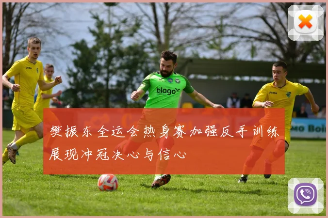 樊振东全运会热身赛加强反手训练展现冲冠决心与信心