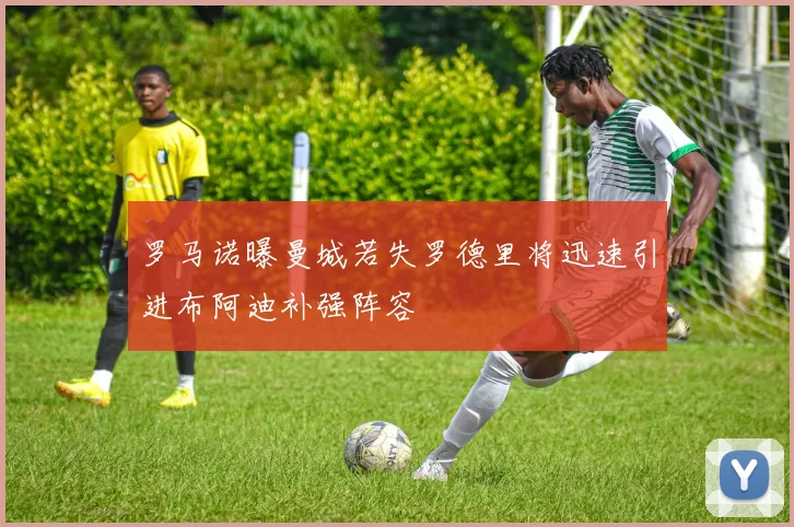 罗马诺曝曼城若失罗德里将迅速引进布阿迪补强阵容