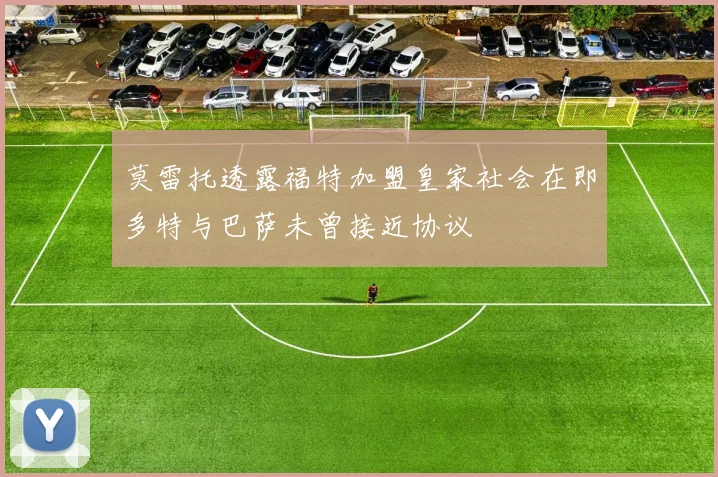 莫雷托透露福特加盟皇家社会在即多特与巴萨未曾接近协议
