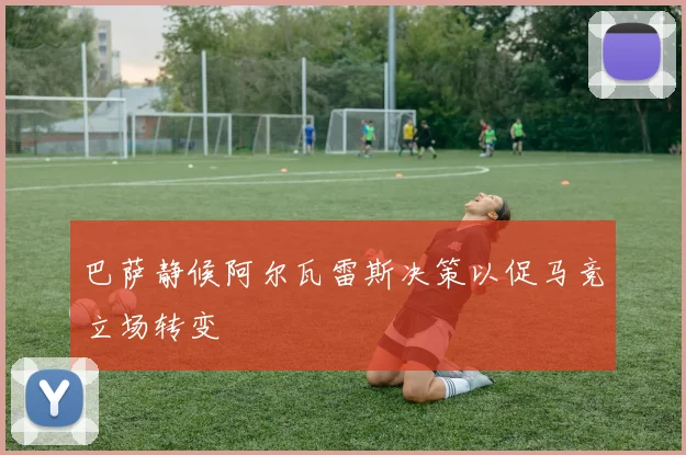 巴萨静候阿尔瓦雷斯决策以促马竞立场转变